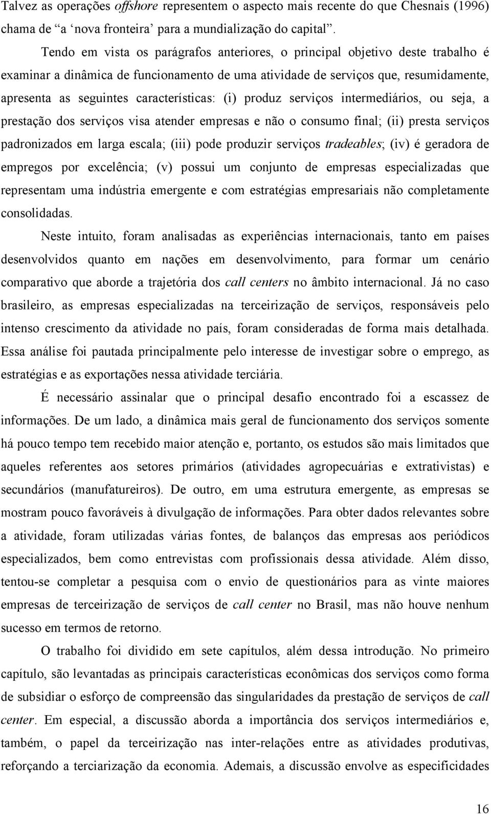 características: (i) produz serviços intermediários, ou seja, a prestação dos serviços visa atender empresas e não o consumo final; (ii) presta serviços padronizados em larga escala; (iii) pode