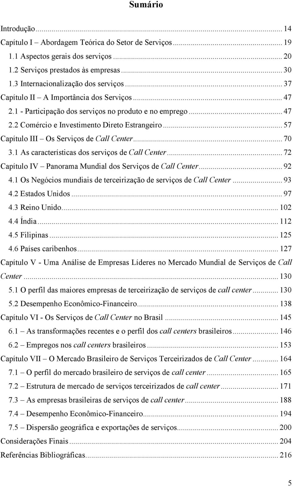 .. 57 Capítulo III Os Serviços de Call Center... 70 3.1 As características dos serviços de Call Center... 72 Capítulo IV Panorama Mundial dos Serviços de Call Center... 92 4.