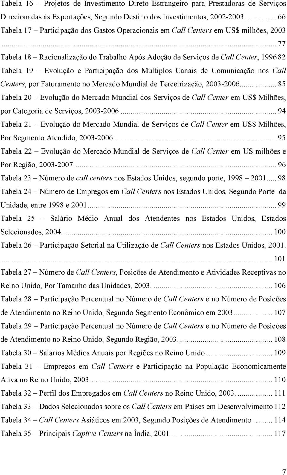 .. 77 Tabela 18 Racionalização do Trabalho Após Adoção de Serviços de Call Center, 1996 82 Tabela 19 Evolução e Participação dos Múltiplos Canais de Comunicação nos Call Centers, por Faturamento no