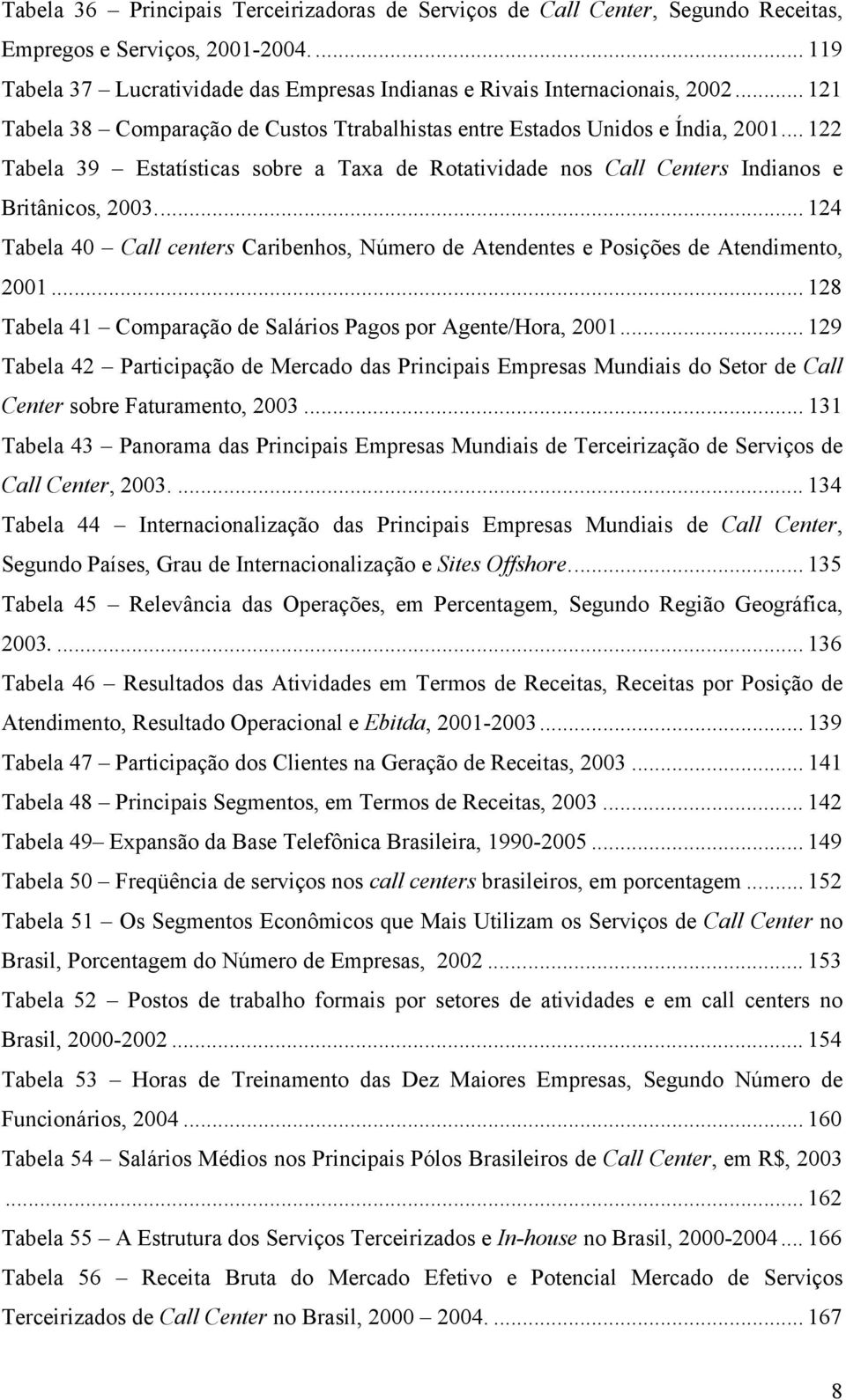 .. 124 Tabela 40 Call centers Caribenhos, Número de Atendentes e Posições de Atendimento, 2001... 128 Tabela 41 Comparação de Salários Pagos por Agente/Hora, 2001.