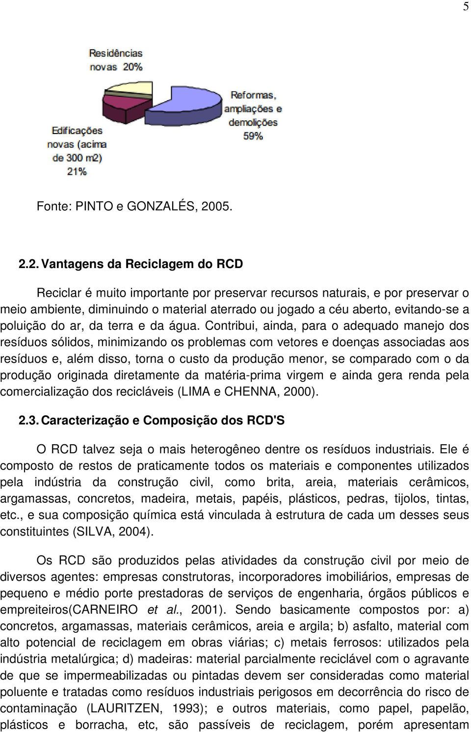 2. Vantagens da Reciclagem do RCD Reciclar é muito importante por preservar recursos naturais, e por preservar o meio ambiente, diminuindo o material aterrado ou jogado a céu aberto, evitando-se a