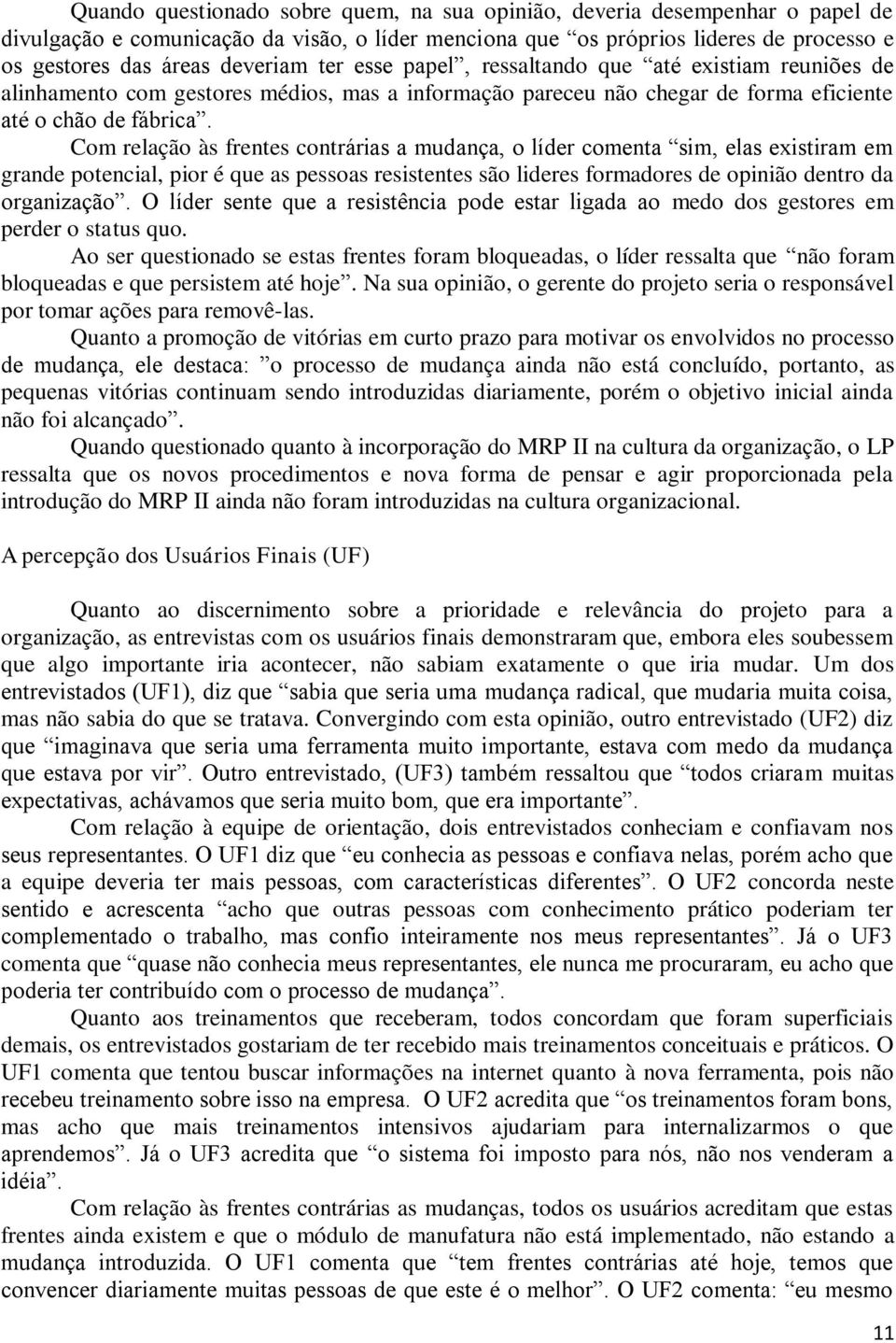 Com relação às frentes contrárias a mudança, o líder comenta sim, elas existiram em grande potencial, pior é que as pessoas resistentes são lideres formadores de opinião dentro da organização.