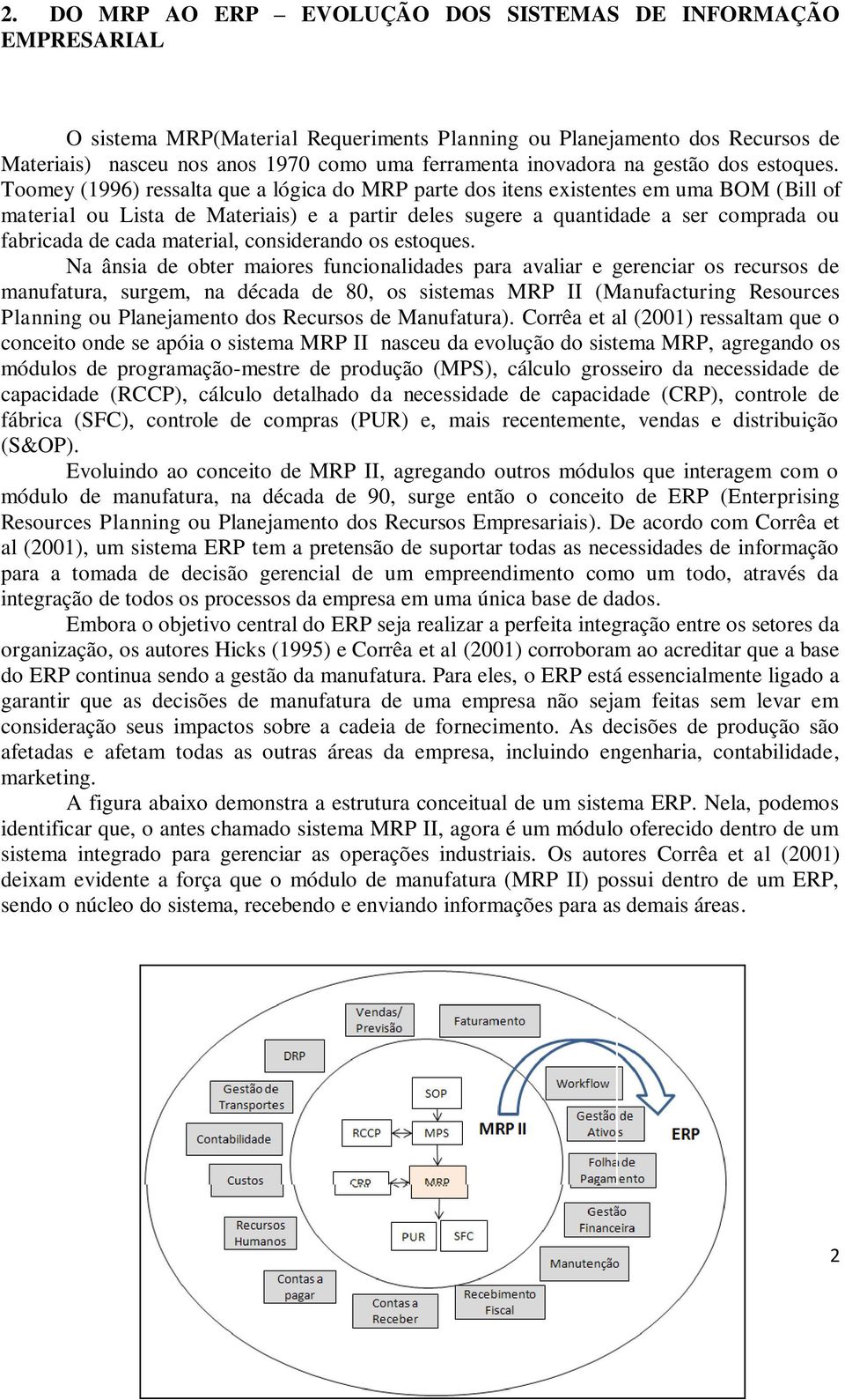 Toomey (1996) ressalta que a lógica do MRP parte dos itens existentes em uma BOM (Bill of material ou Lista de Materiais) e a partir deles sugere a quantidade a ser comprada ou fabricada de cada