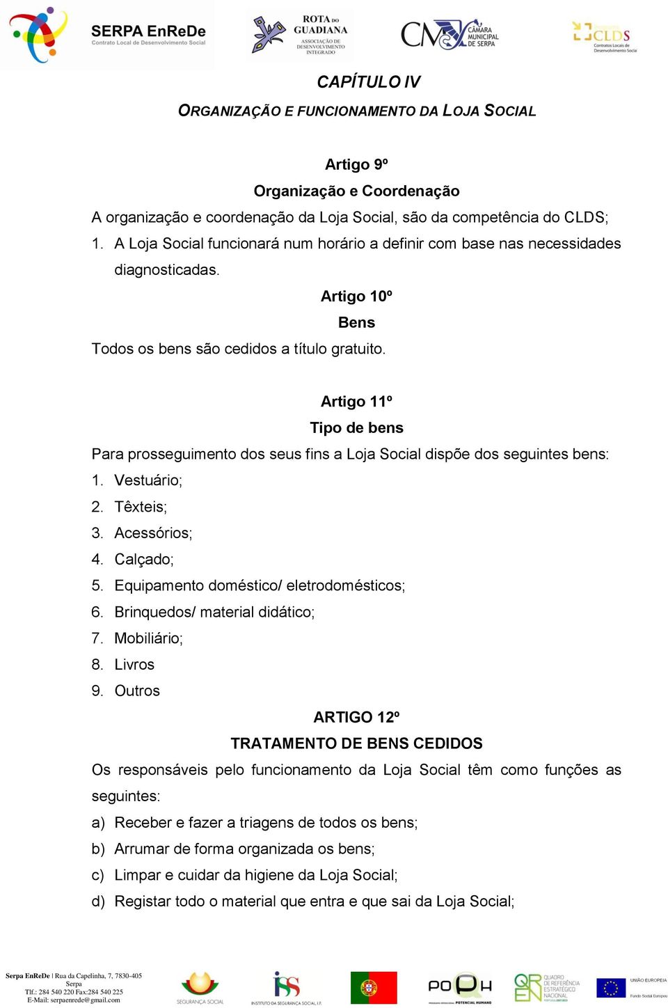 Artigo 11º Tipo de bens Para prosseguimento dos seus fins a Loja Social dispõe dos seguintes bens: 1. Vestuário; 2. Têxteis; 3. Acessórios; 4. Calçado; 5. Equipamento doméstico/ eletrodomésticos; 6.