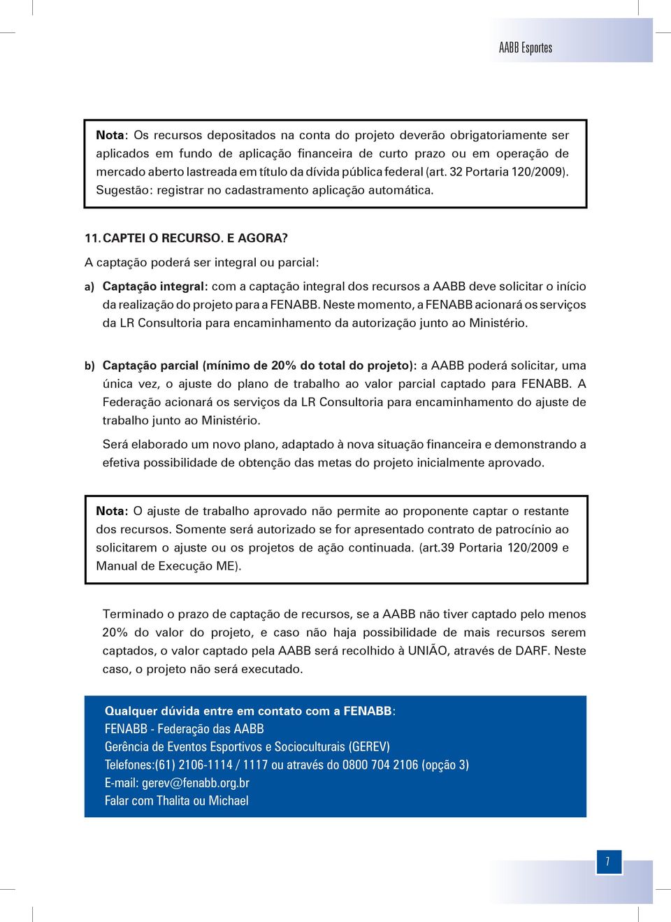 A captação poderá ser integral ou parcial: a) Captação integral: com a captação integral dos recursos a AABB deve solicitar o início da realização do projeto para a FENABB.