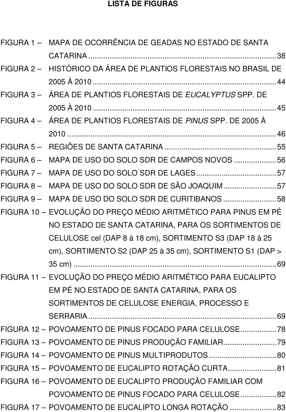 .. 55 FIGURA 6 MAPA DE USO DO SOLO SDR DE CAMPOS NOVOS... 56 FIGURA 7 MAPA DE USO DO SOLO SDR DE LAGES... 57 FIGURA 8 MAPA DE USO DO SOLO SDR DE SÃO JOAQUIM.