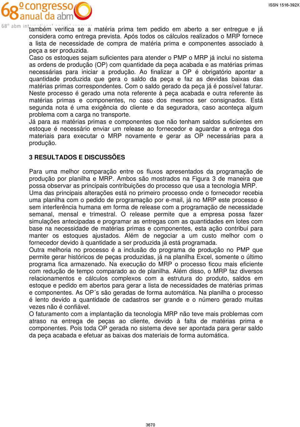 Caso os estoques sejam suficientes para atender o PMP o MRP já inclui no sistema as ordens de produção (OP) com quantidade da peça acabada e as matérias primas necessárias para iniciar a produção.