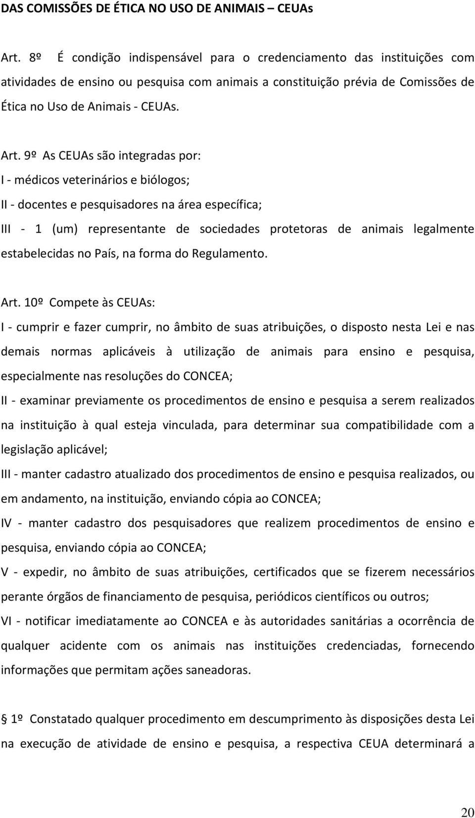 9º As CEUAs são integradas por: I - médicos veterinários e biólogos; II - docentes e pesquisadores na área específica; III - 1 (um) representante de sociedades protetoras de animais legalmente