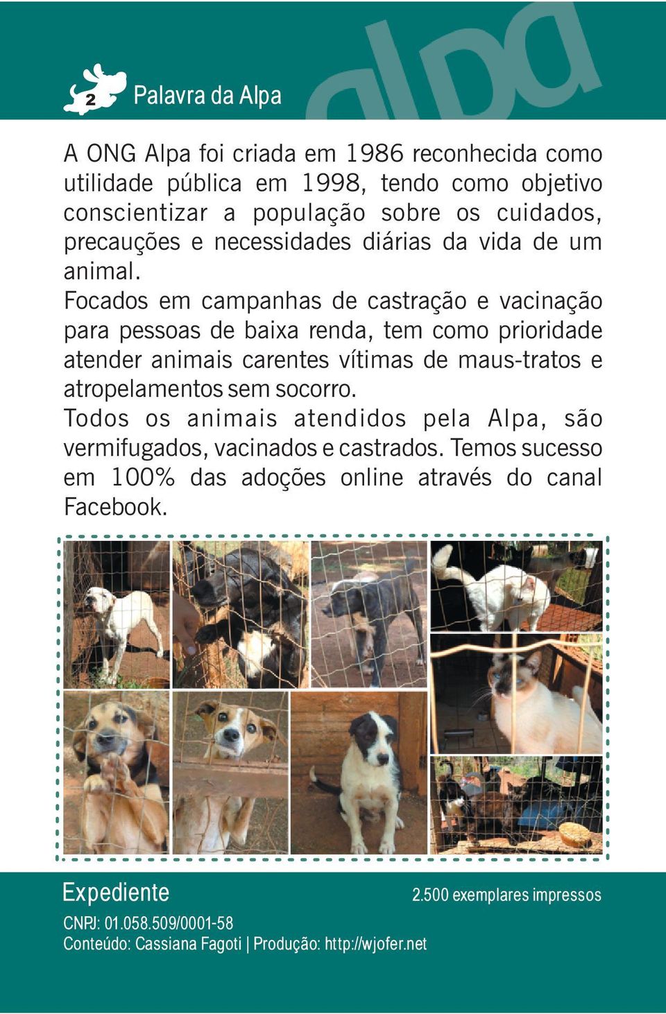 Focados em campanhas de castração e vacinação para pessoas de baixa renda, tem como prioridade atender animais carentes vítimas de maus-tratos e atropelamentos