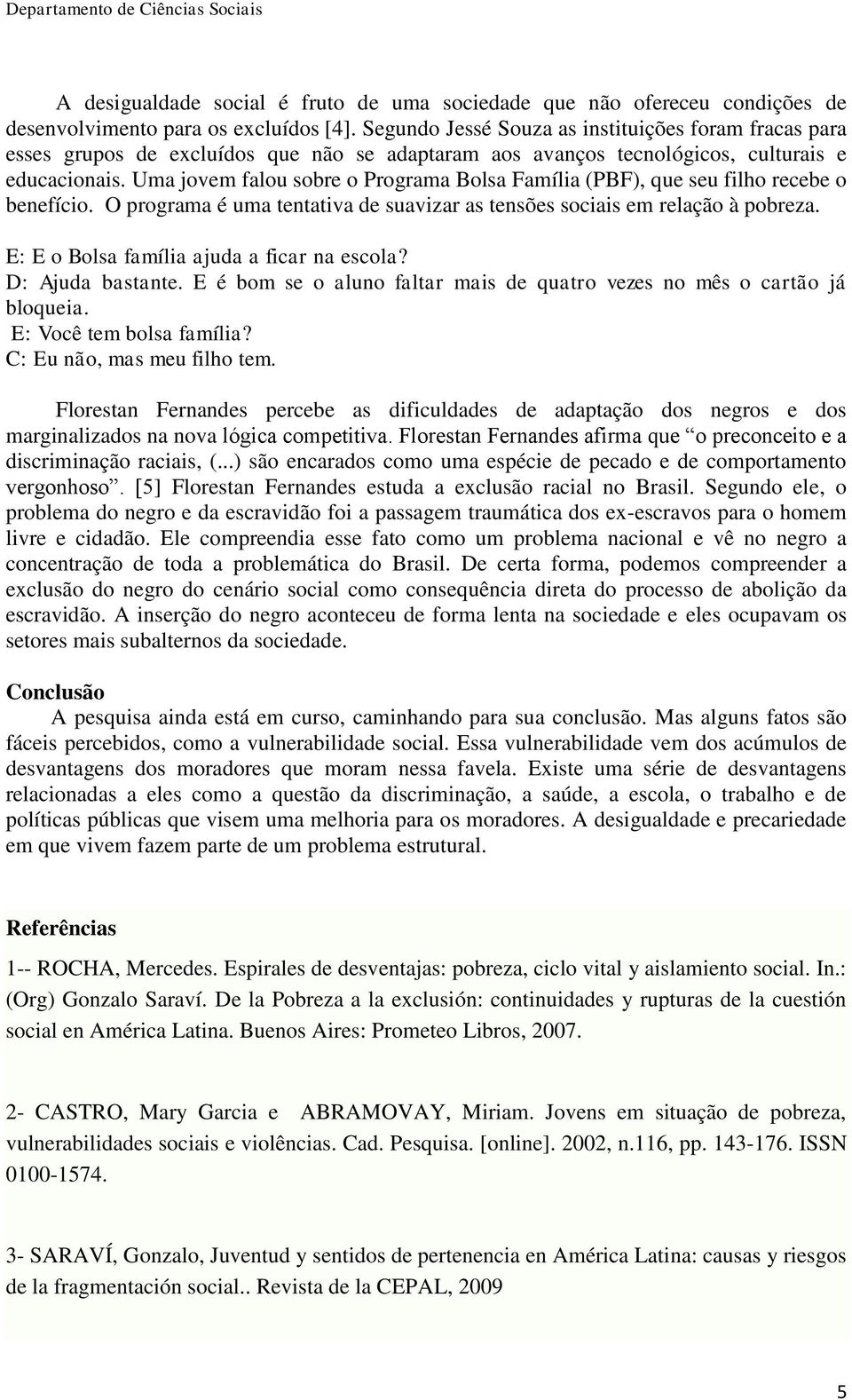 Uma jovem falou sobre o Programa Bolsa Família (PBF), que seu filho recebe o benefício. O programa é uma tentativa de suavizar as tensões sociais em relação à pobreza.