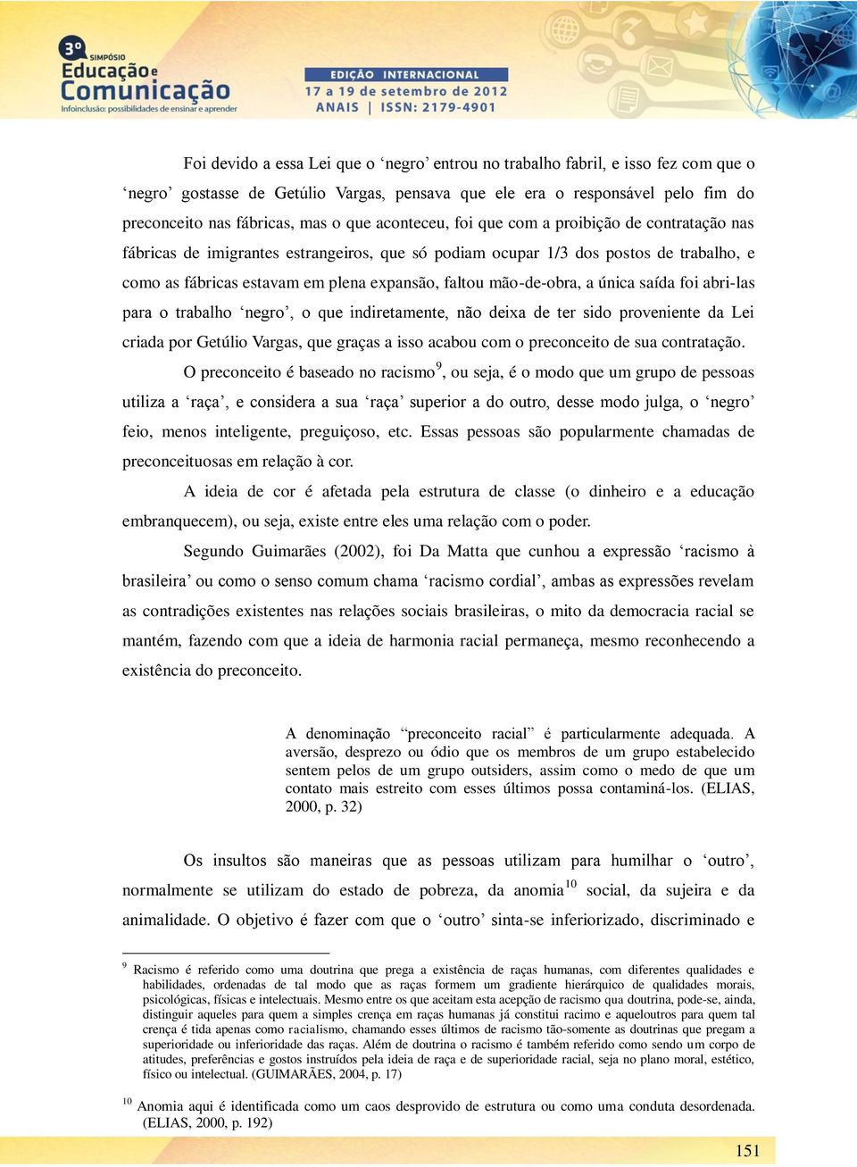 mão-de-obra, a única saída foi abri-las para o trabalho negro, o que indiretamente, não deixa de ter sido proveniente da Lei criada por Getúlio Vargas, que graças a isso acabou com o preconceito de