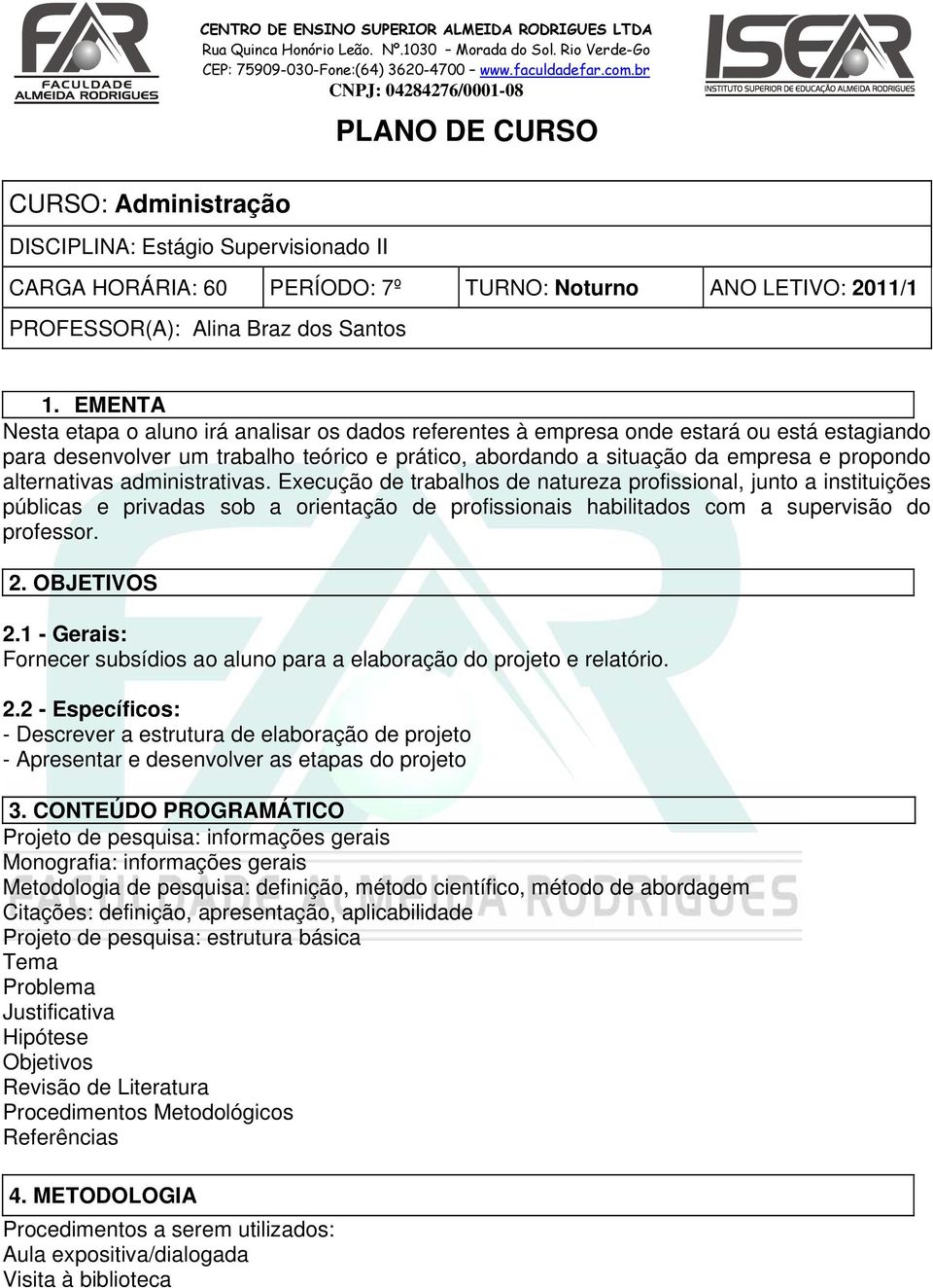 alternativas administrativas. Execução de trabalhos de natureza profissional, junto a instituições públicas e privadas sob a orientação de profissionais habilitados com a supervisão do professor. 2.