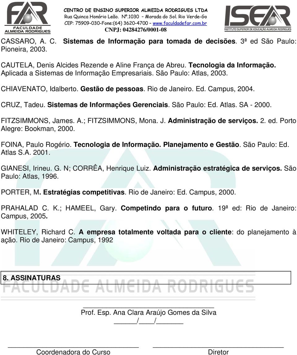 São Paulo: Ed. Atlas. SA - 2000. FITZSIMMONS, James. A.; FITZSIMMONS, Mona. J. Administração de serviços. 2. ed. Porto Alegre: Bookman, 2000. FOINA, Paulo Rogério. Tecnologia de Informação.