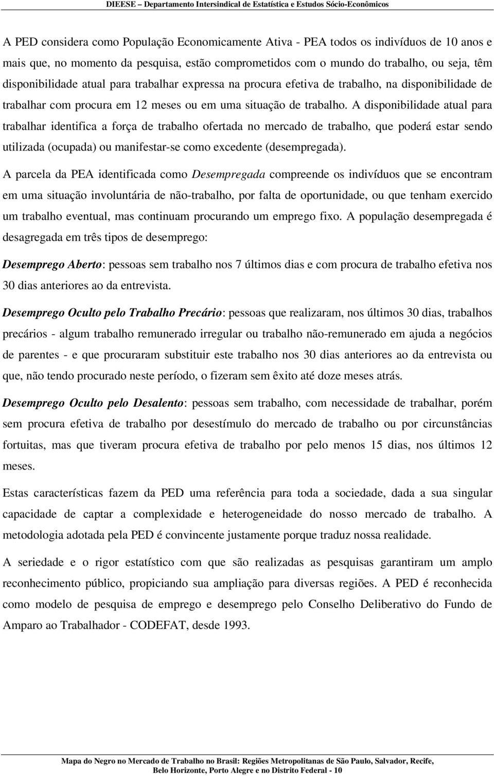 A disponibilidade atual para trabalhar identifica a força de trabalho ofertada no mercado de trabalho, que poderá estar sendo utilizada (ocupada) ou manifestar-se como excedente (desempregada).