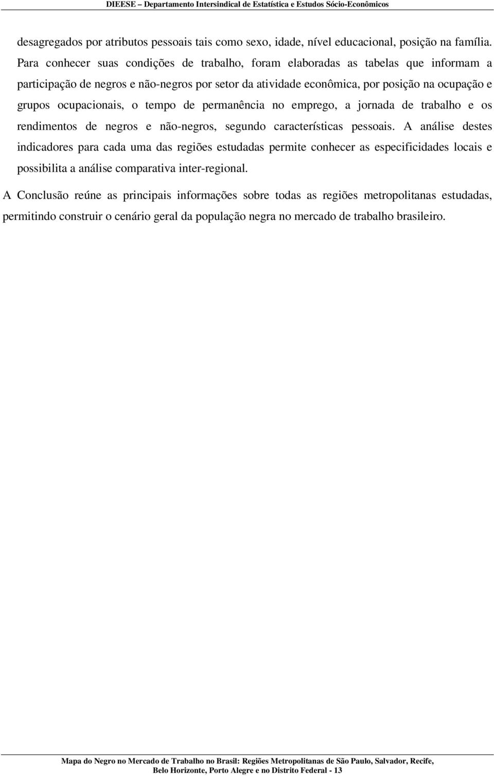 ocupacionais, o tempo de permanência no emprego, a jornada de trabalho e os rendimentos de negros e não-negros, segundo características pessoais.