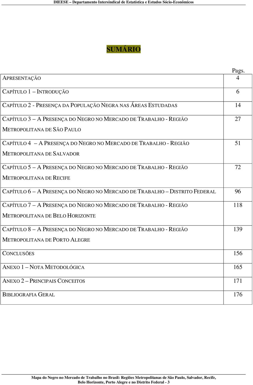 CAPÍTULO 4 A PRESENÇA DO NEGRO NO MERCADO DE TRABALHO - REGIÃO 51 METROPOLITANA DE SALVADOR CAPÍTULO 5 A PRESENÇA DO NEGRO NO MERCADO DE TRABALHO - REGIÃO 72 METROPOLITANA DE RECIFE CAPÍTULO 6 A