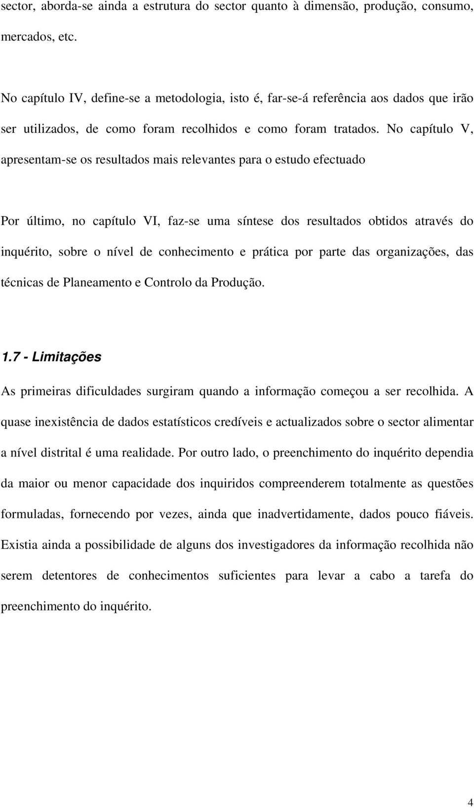 No capítulo V, apresentam-se os resultados mais relevantes para o estudo efectuado Por último, no capítulo VI, faz-se uma síntese dos resultados obtidos através do inquérito, sobre o nível de