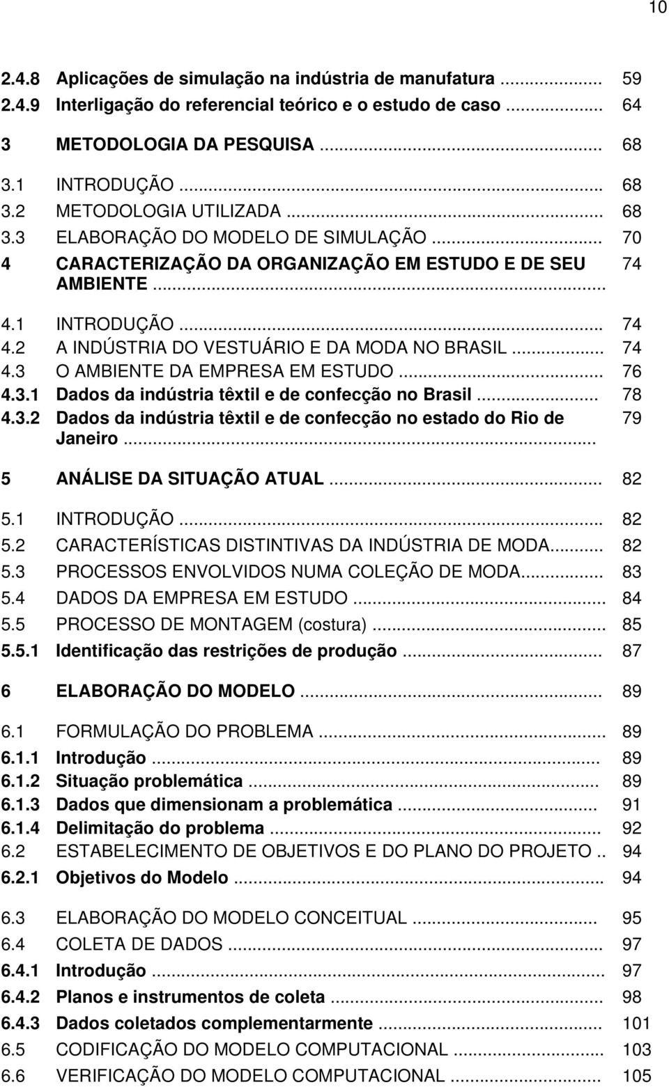 .. 76 4.3.1 Dados da indústria têxtil e de confecção no Brasil... 78 4.3.2 Dados da indústria têxtil e de confecção no estado do Rio de 79 Janeiro... 5 ANÁLISE DA SITUAÇÃO ATUAL... 82 5.1 INTRODUÇÃO.