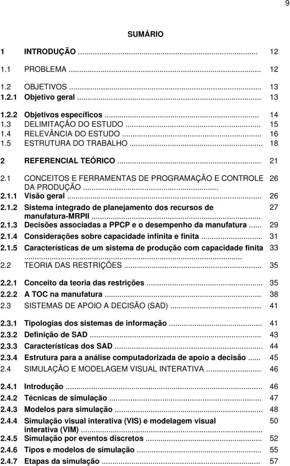 .. 2.1.3 Decisões associadas a PPCP e o desempenho da manufatura... 29 2.1.4 Considerações sobre capacidade infinita e finita... 31 2.1.5 Características de um sistema de produção com capacidade finita 33.