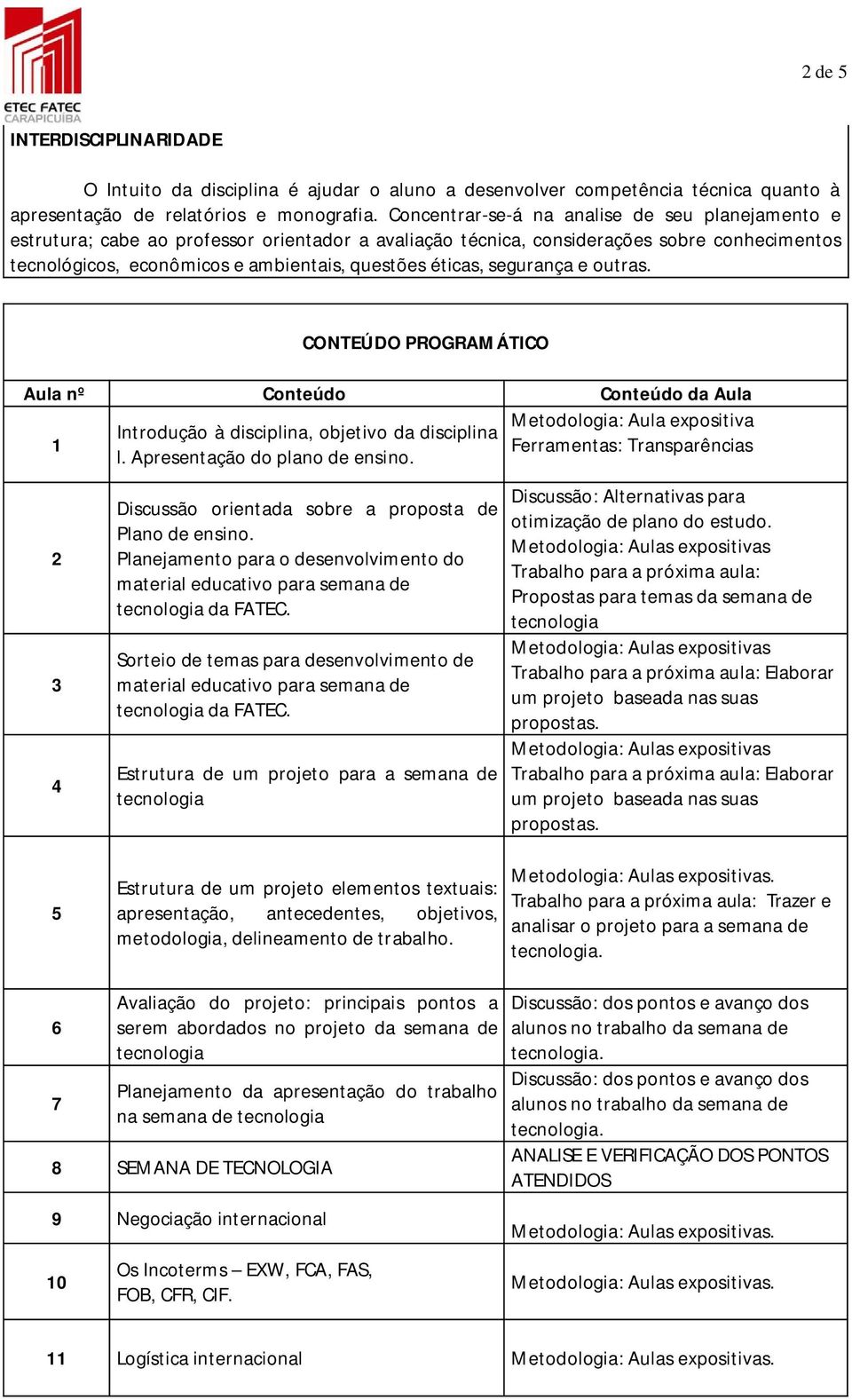 segurança e outras. CONTEÚDO PROGRAMÁTICO Aula nº Conteúdo Conteúdo da Aula Metodologia: Aula expositiva Introdução à disciplina, objetivo da disciplina 1 Ferramentas: Transparências l.