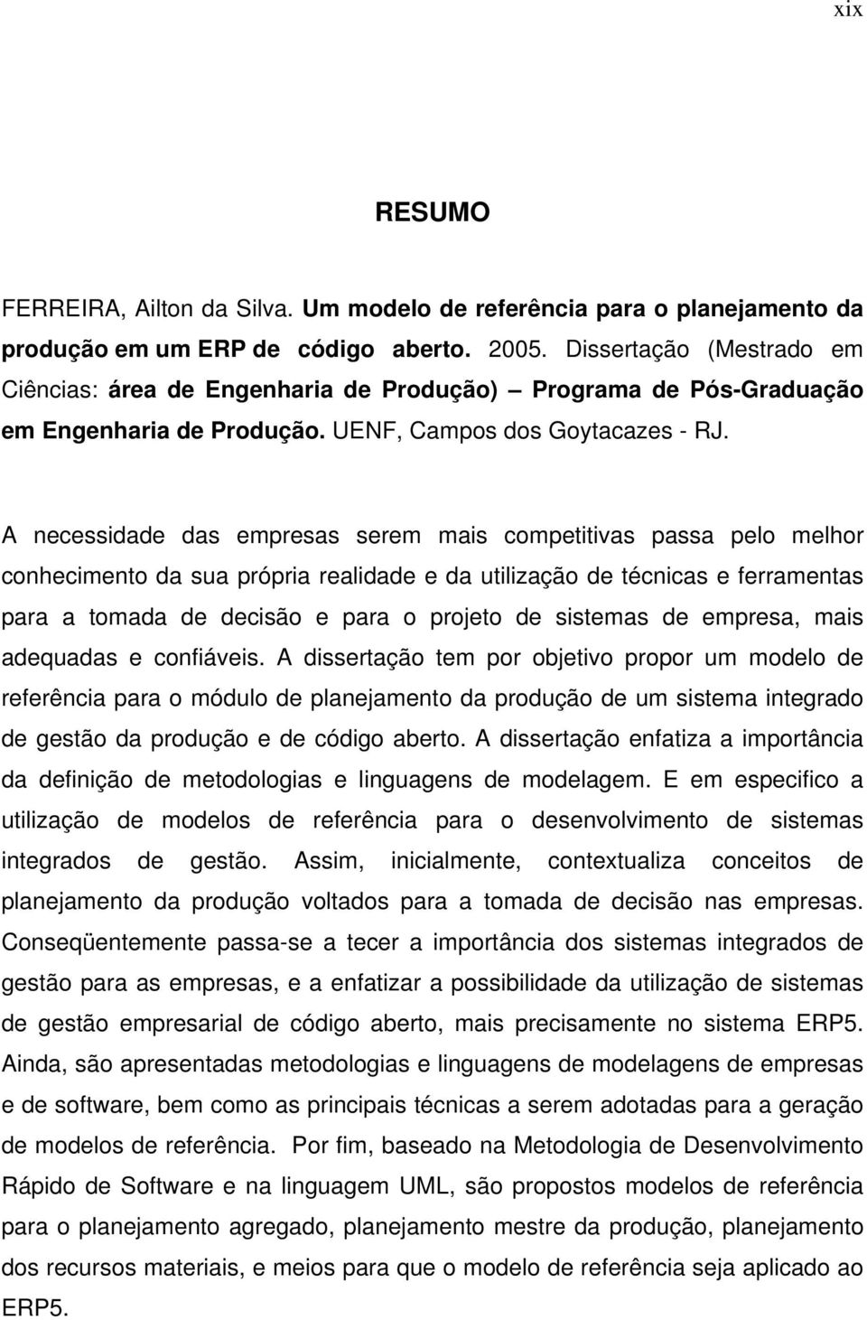 A necessidade das empresas serem mais competitivas passa pelo melhor conhecimento da sua própria realidade e da utilização de técnicas e ferramentas para a tomada de decisão e para o projeto de