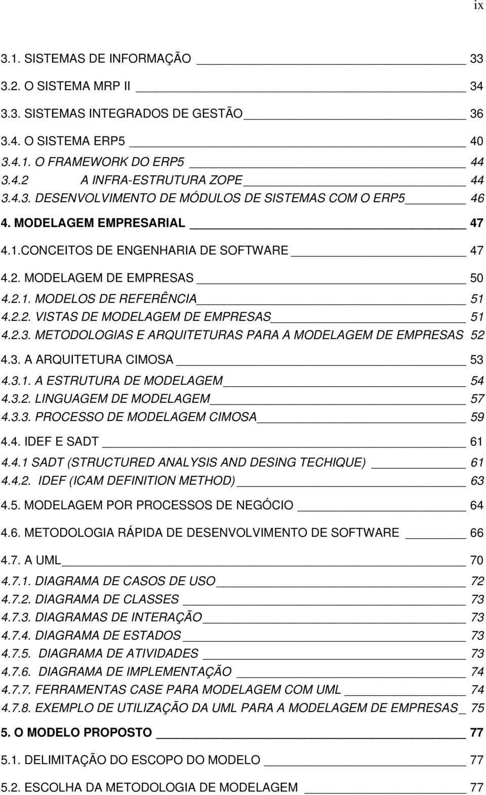 METODOLOGIAS E ARQUITETURAS PARA A MODELAGEM DE EMPRESAS 52 4.3. A ARQUITETURA CIMOSA 53 4.3.1. A ESTRUTURA DE MODELAGEM 54 4.3.2. LINGUAGEM DE MODELAGEM 57 4.3.3. PROCESSO DE MODELAGEM CIMOSA 59 4.4. IDEF E SADT 61 4.