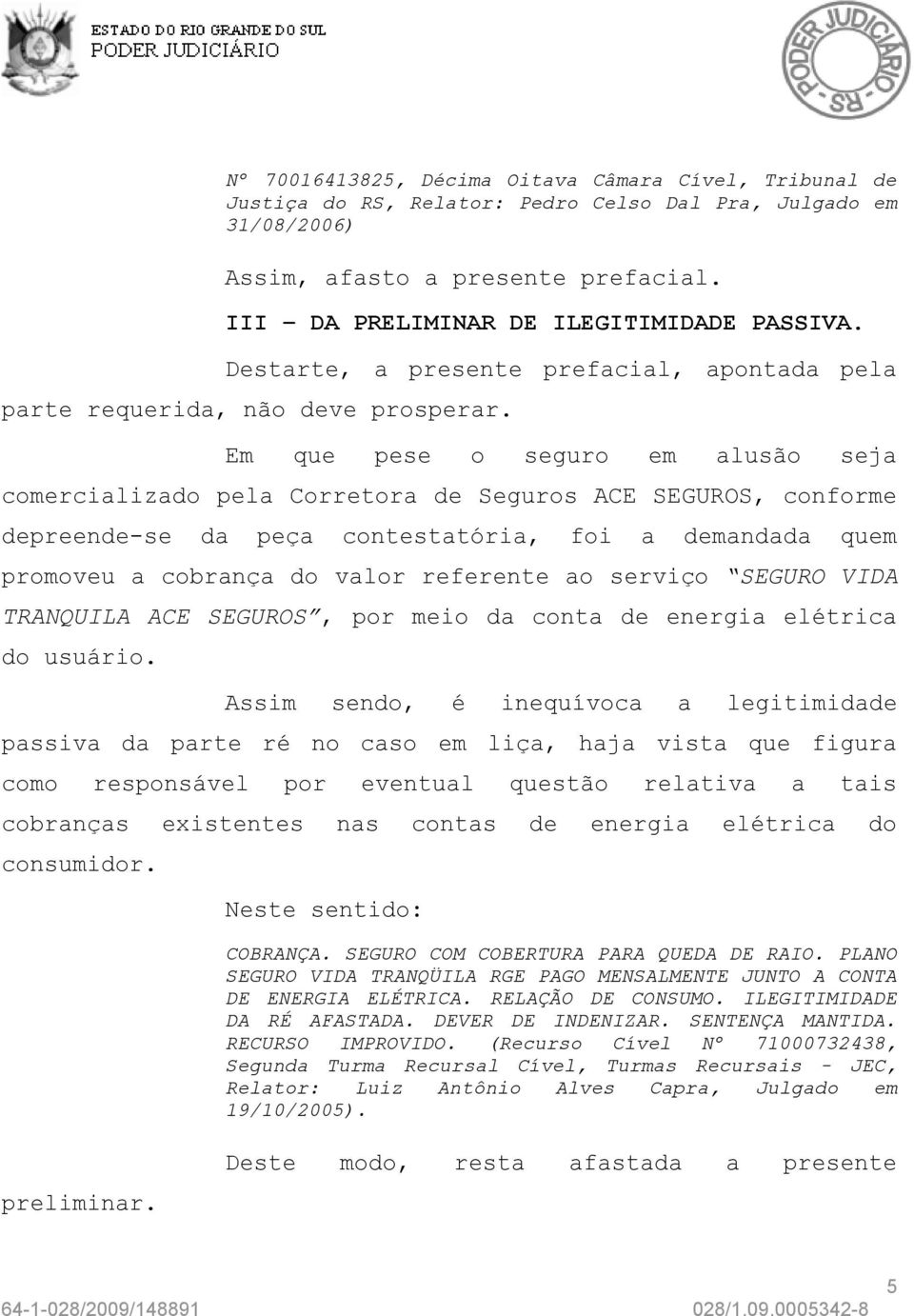 Em que pese o seguro em alusão seja comercializado pela Corretora de Seguros ACE SEGUROS, conforme depreende-se da peça contestatória, foi a demandada quem promoveu a cobrança do valor referente ao