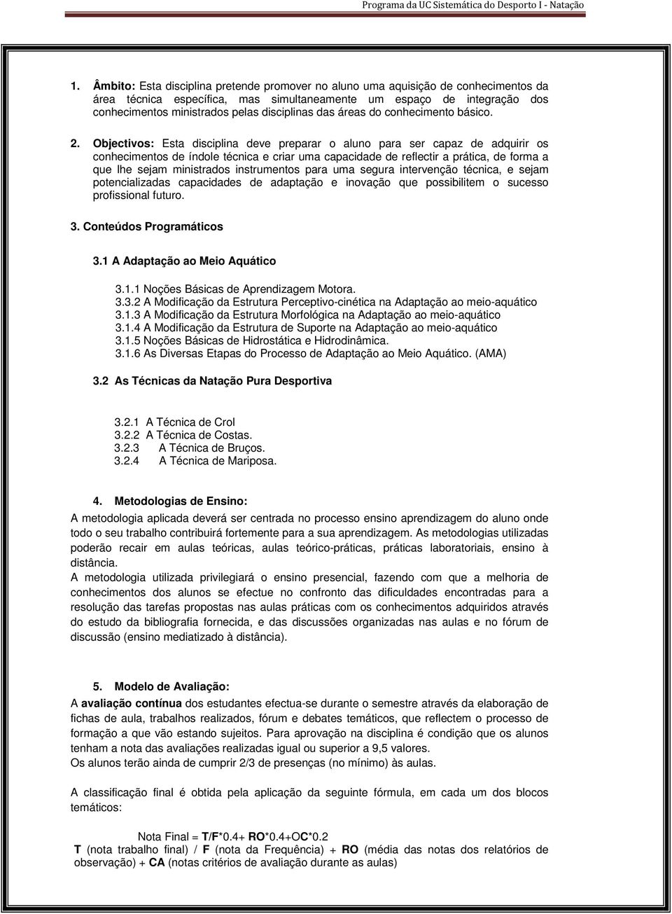 Objectivos: Esta disciplina deve preparar o aluno para ser capaz de adquirir os conhecimentos de índole técnica e criar uma capacidade de reflectir a prática, de forma a que lhe sejam ministrados