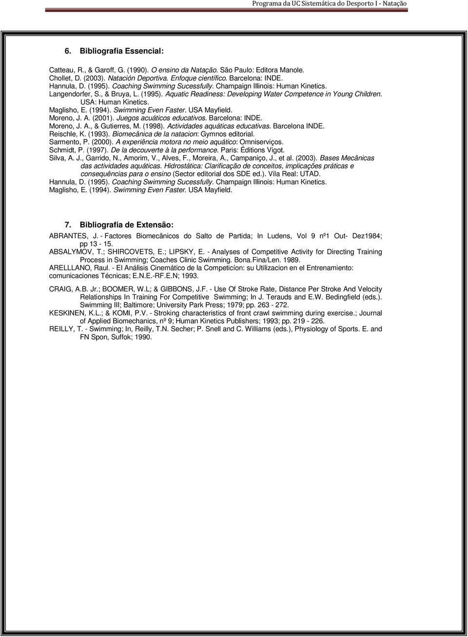 Maglisho, E. (1994). Swimming Even Faster. USA Mayfield. Moreno, J. A. (2001). Juegos acuáticos educativos. Barcelona: INDE. Moreno, J. A., & Gutierres, M. (1998). Actividades aquáticas educativas.