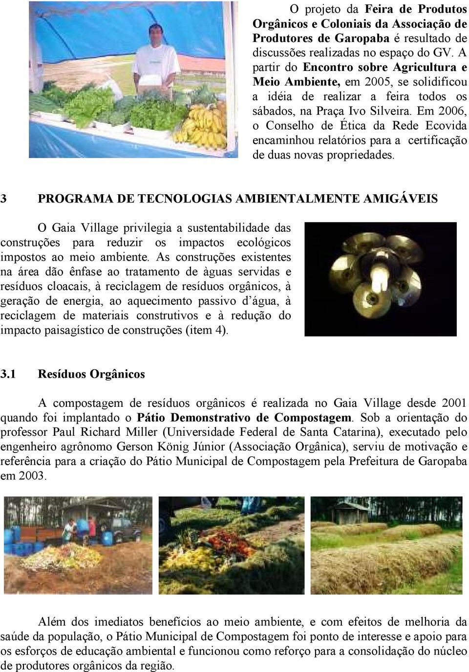 Em 2006, o Conselho de Ética da Rede Ecovida encaminhou relatórios para a certificação de duas novas propriedades.