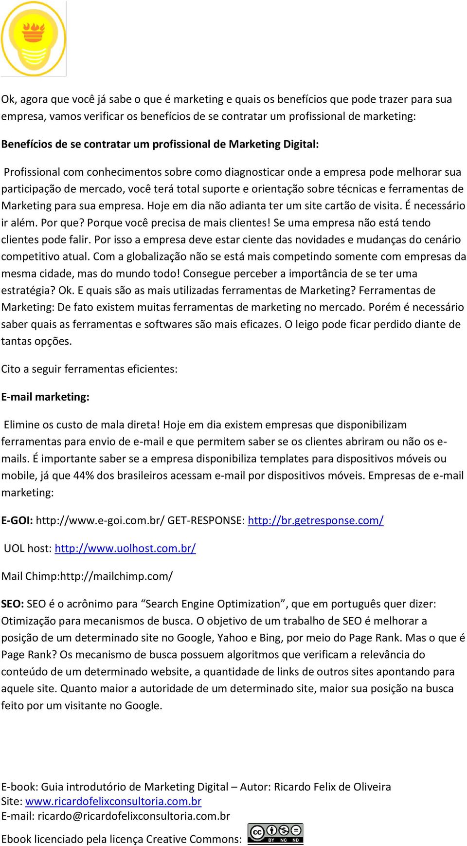 sobre técnicas e ferramentas de Marketing para sua empresa. Hoje em dia não adianta ter um site cartão de visita. É necessário ir além. Por que? Porque você precisa de mais clientes!