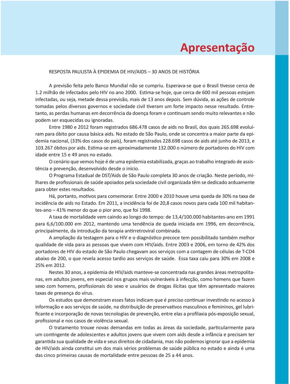 Sem dúvida, as ações de controle tomadas pelos diversos governos e sociedade civil tiveram um forte impacto nesse resultado.