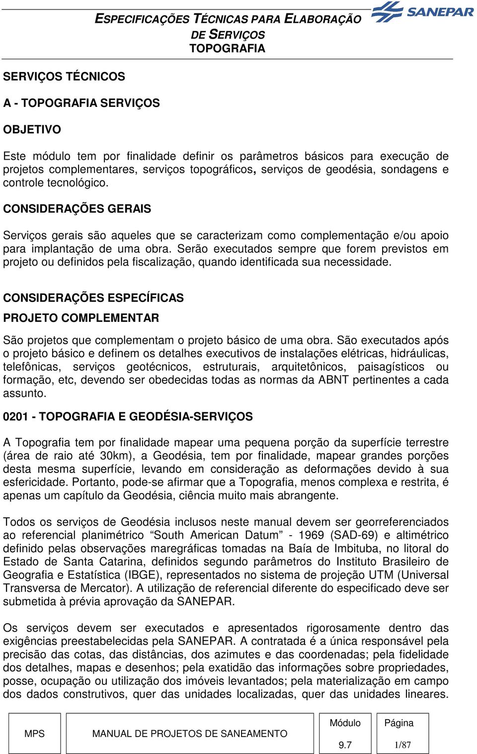 Serão executados sempre que forem previstos em projeto ou definidos pela fiscalização, quando identificada sua necessidade.