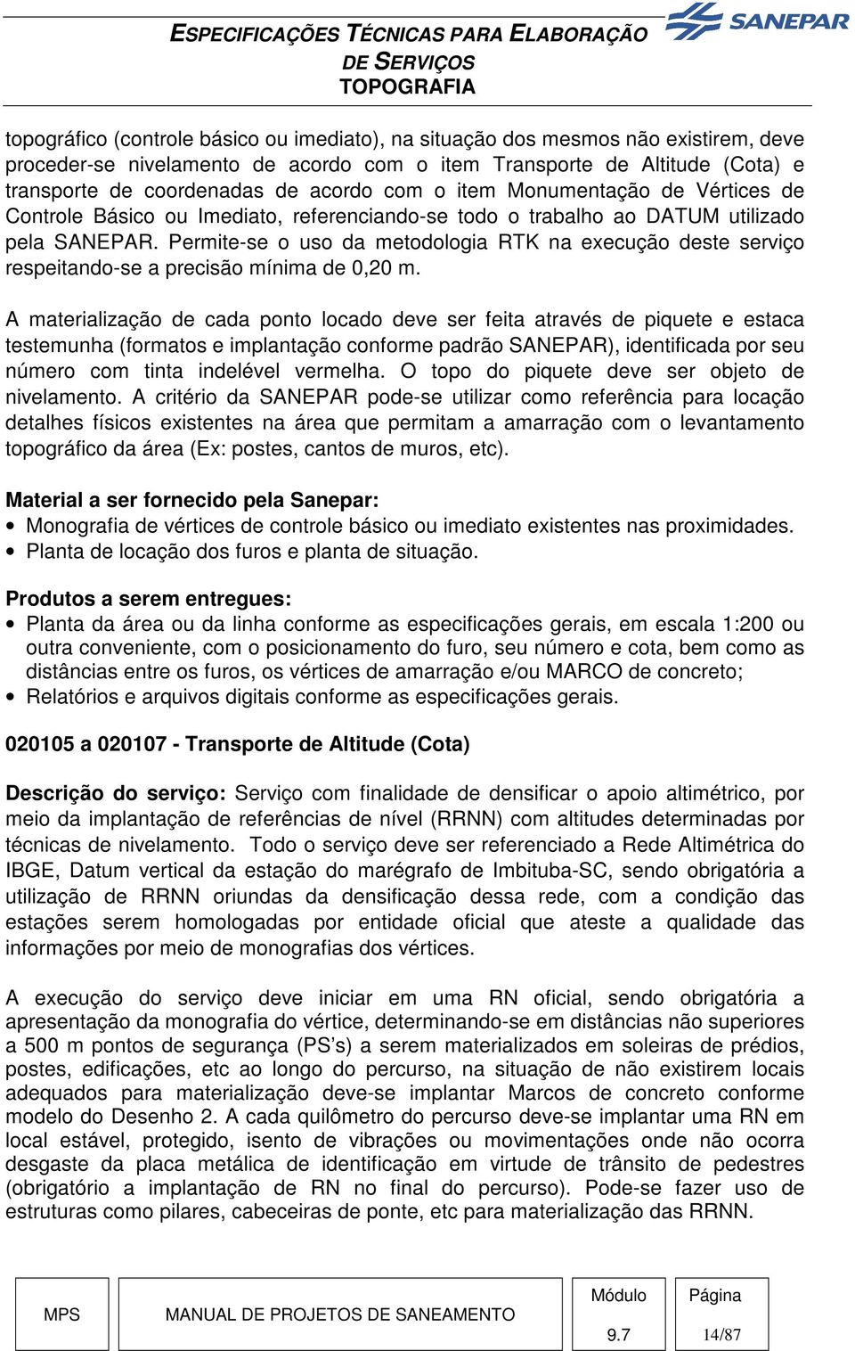 Permite-se o uso da metodologia RTK na execução deste serviço respeitando-se a precisão mínima de 0,20 m.