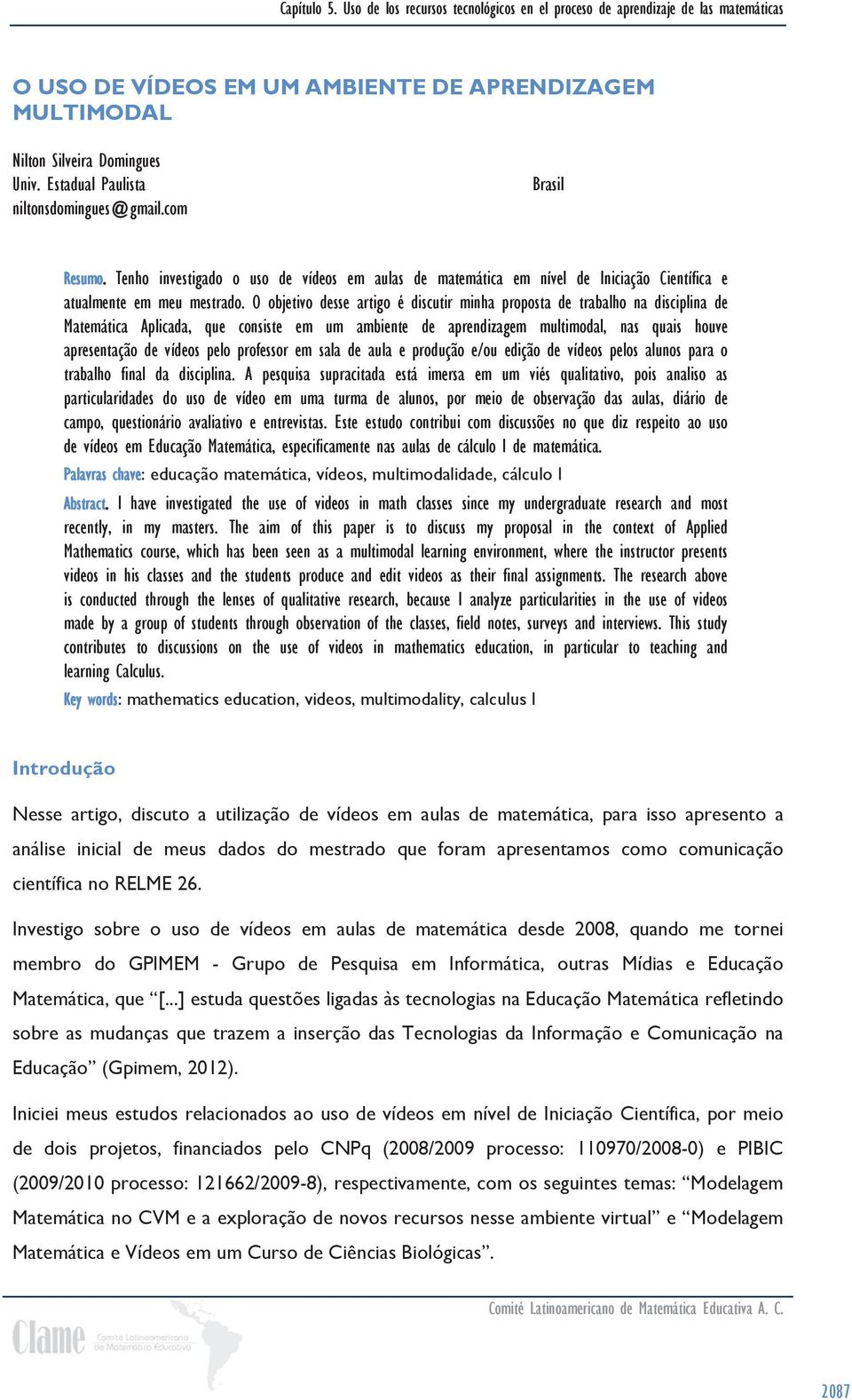 O objetivo desse artigo é discutir minha proposta de trabalho na disciplina de Matemática Aplicada, que consiste em um ambiente de aprendizagem multimodal, nas quais houve apresentação de vídeos pelo