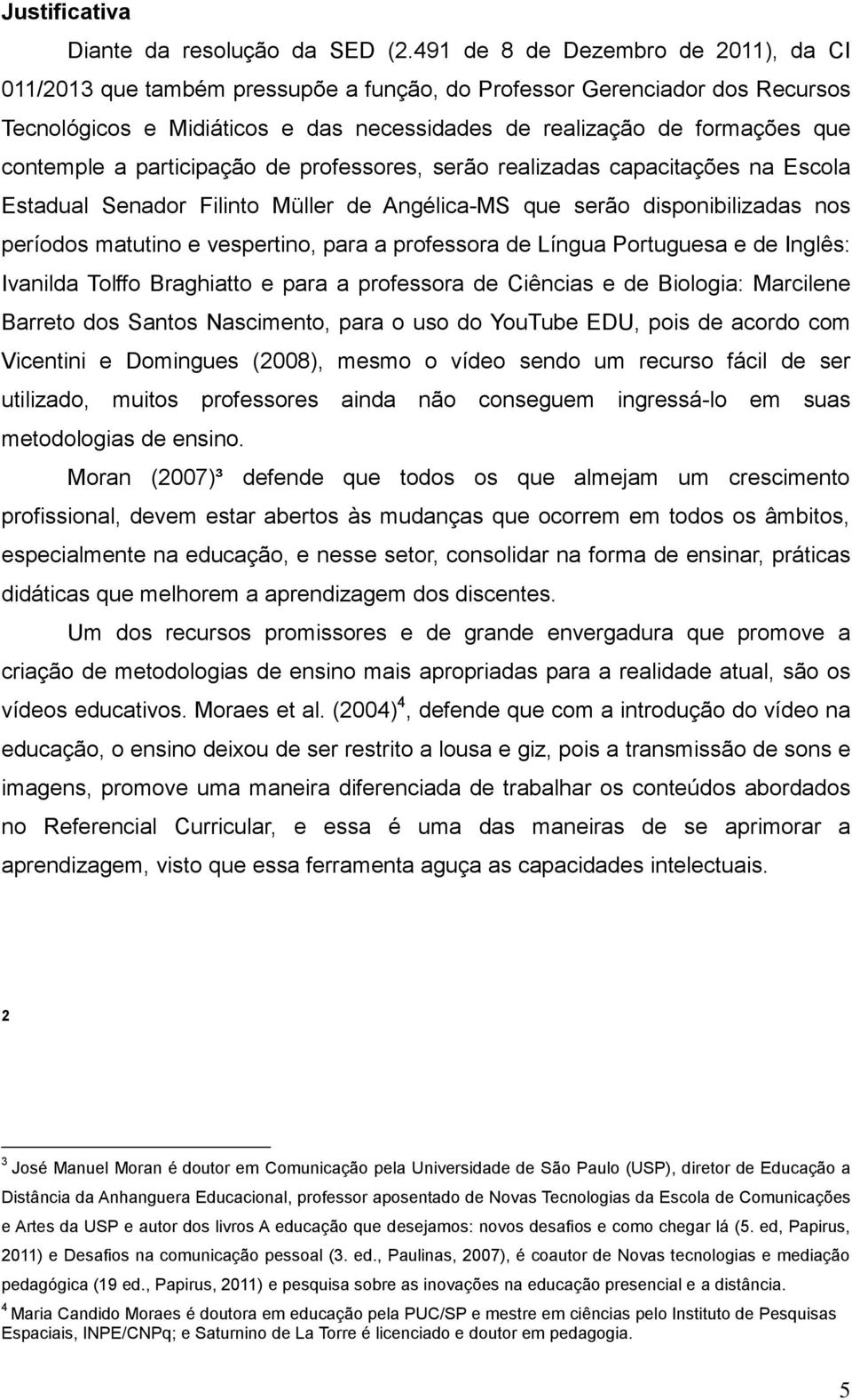 contemple a participação de professores, serão realizadas capacitações na Escola Estadual Senador Filinto Müller de Angélica-MS que serão disponibilizadas nos períodos matutino e vespertino, para a