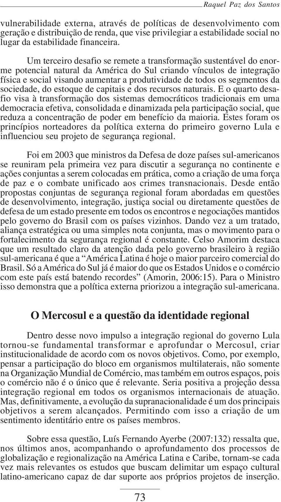 Um terceiro desafio se remete a transformação sustentável do enorme potencial natural da América do Sul criando vínculos de integração física e social visando aumentar a produtividade de todos os