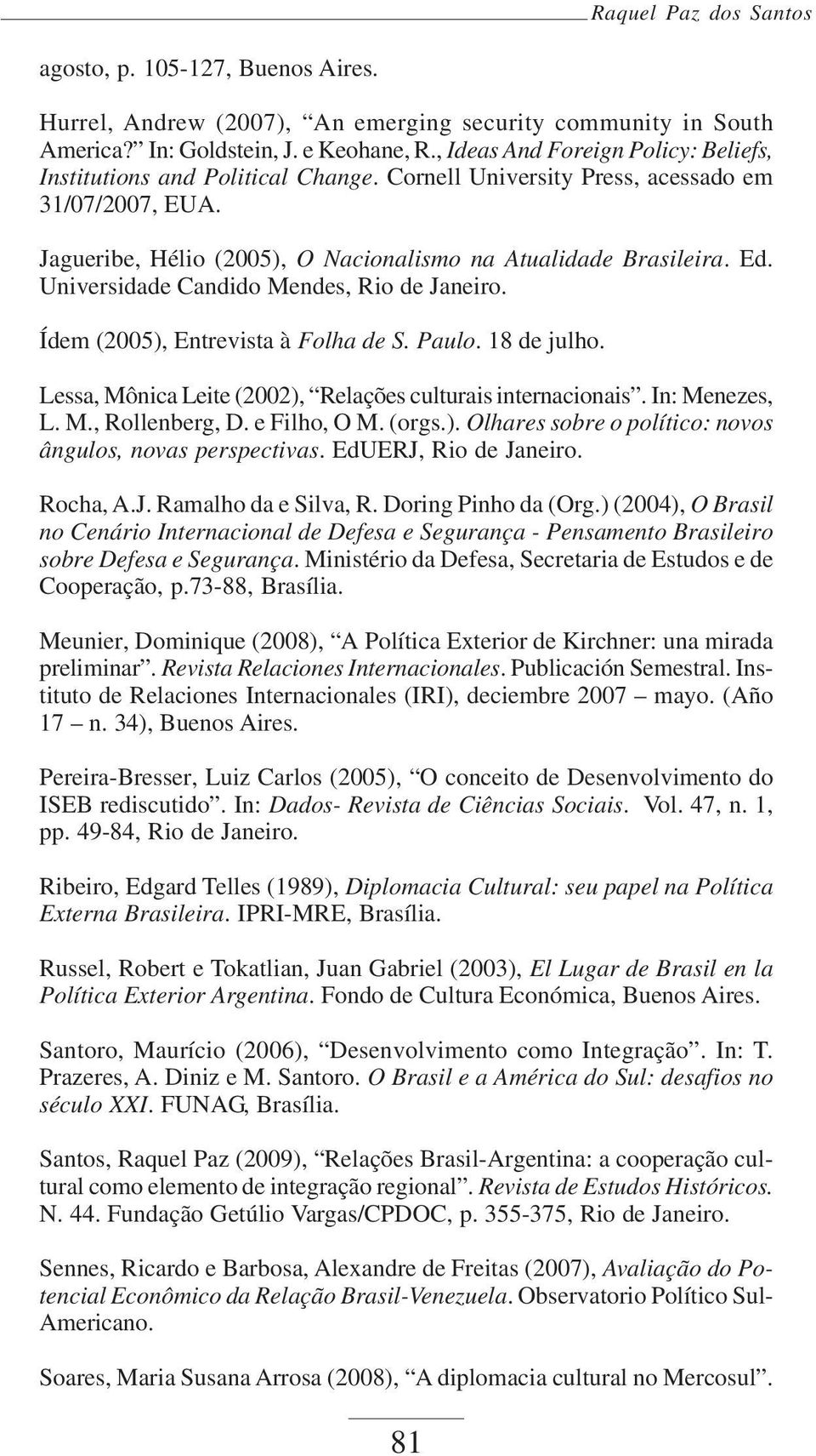 Universidade Candido Mendes, Rio de Janeiro. Ídem (2005), Entrevista à Folha de S. Paulo. 18 de julho. Lessa, Mônica Leite (2002), Relações culturais internacionais. In: Menezes, L. M., Rollenberg, D.