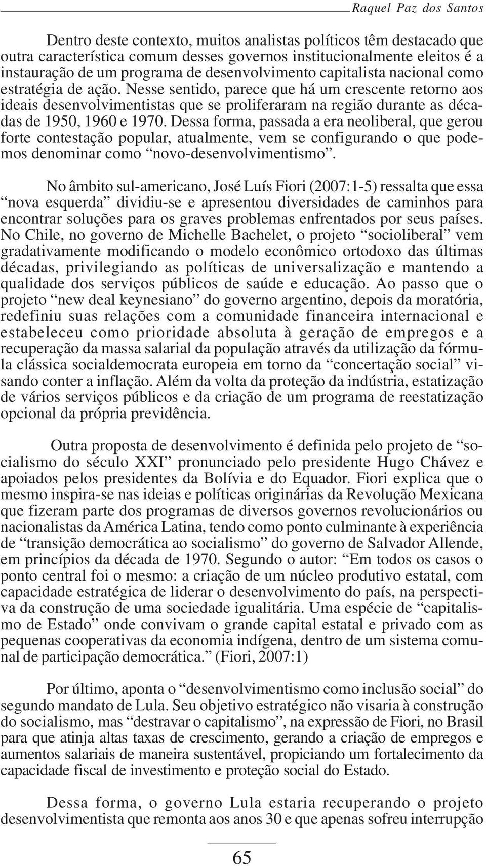 Dessa forma, passada a era neoliberal, que gerou forte contestação popular, atualmente, vem se configurando o que podemos denominar como novo-desenvolvimentismo.