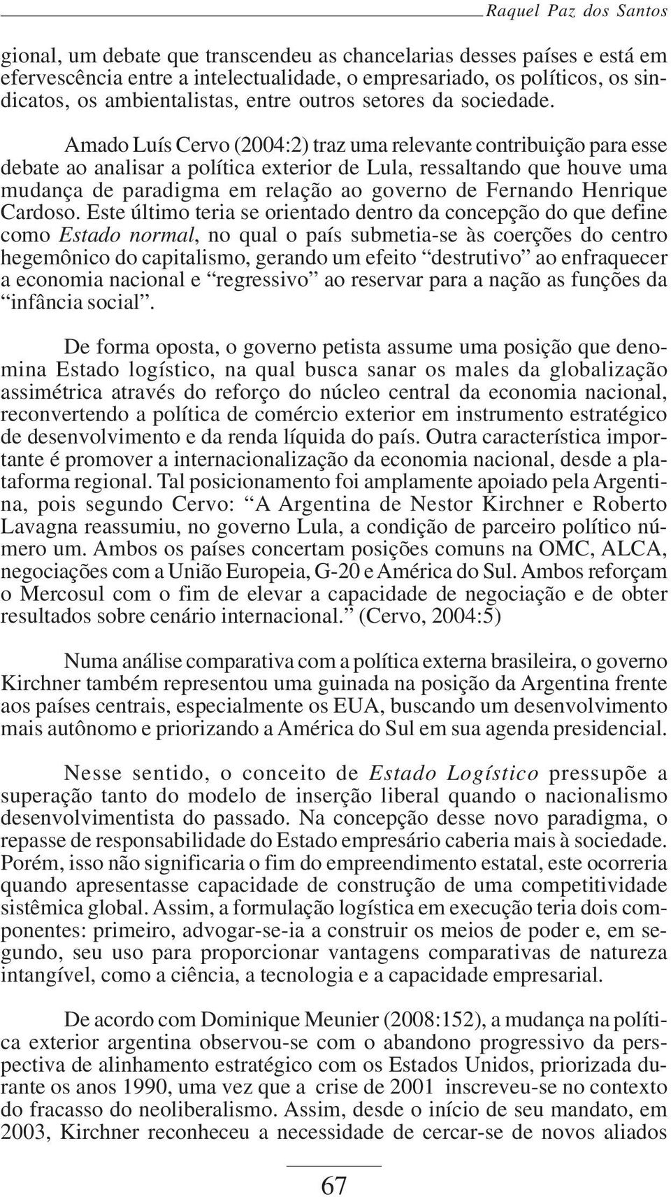 Amado Luís Cervo (2004:2) traz uma relevante contribuição para esse debate ao analisar a política exterior de Lula, ressaltando que houve uma mudança de paradigma em relação ao governo de Fernando