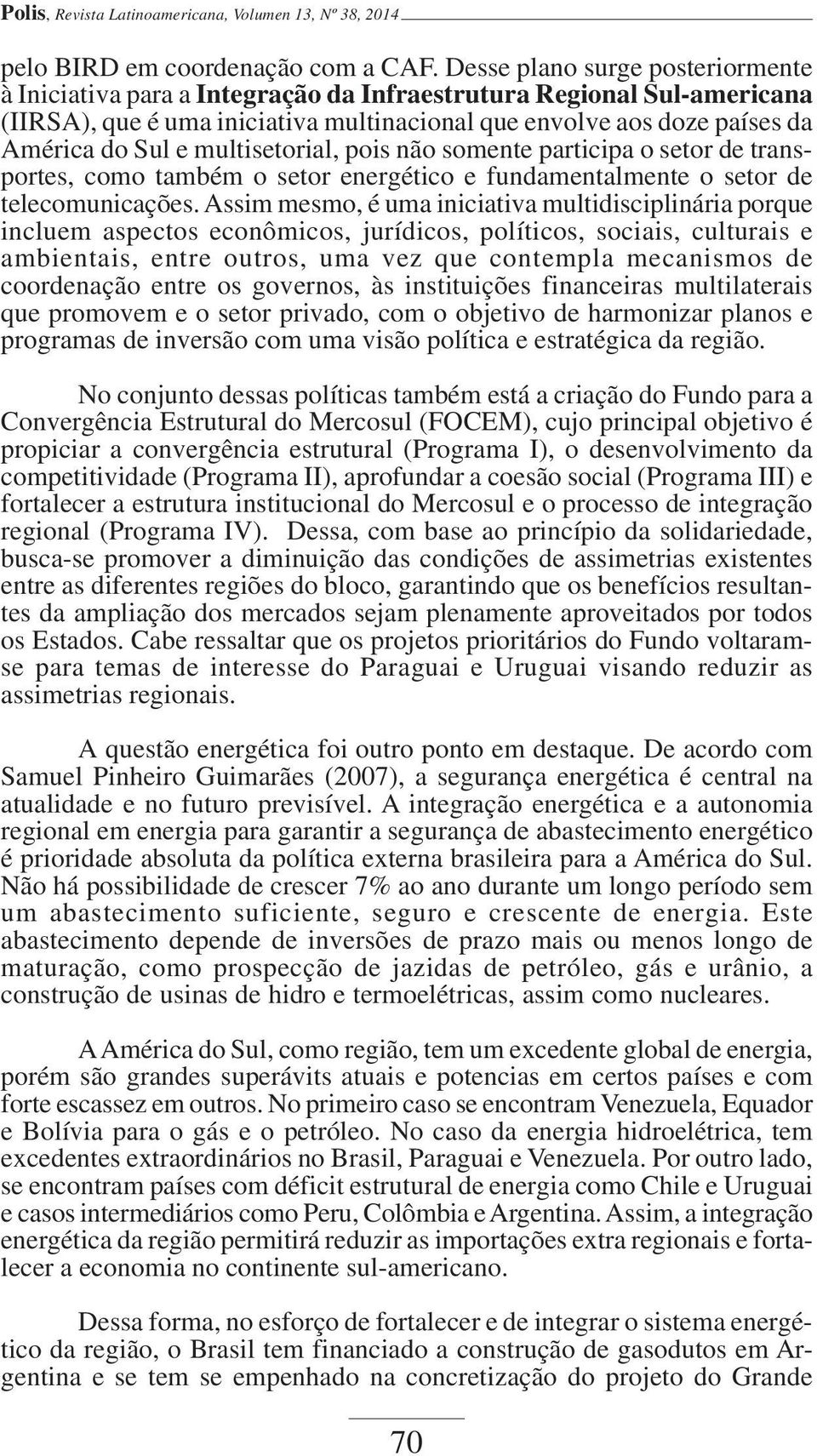 multisetorial, pois não somente participa o setor de transportes, como também o setor energético e fundamentalmente o setor de telecomunicações.