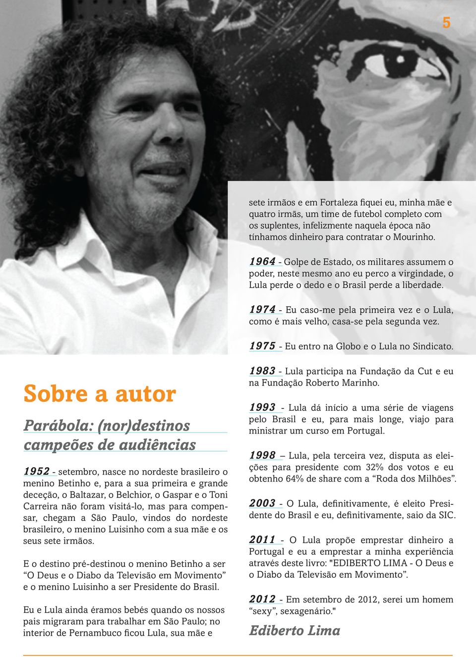 1974 - Eu caso-me pela primeira vez e o Lula, como é mais velho, casa-se pela segunda vez. 1975 - Eu entro na Globo e o Lula no Sindicato.