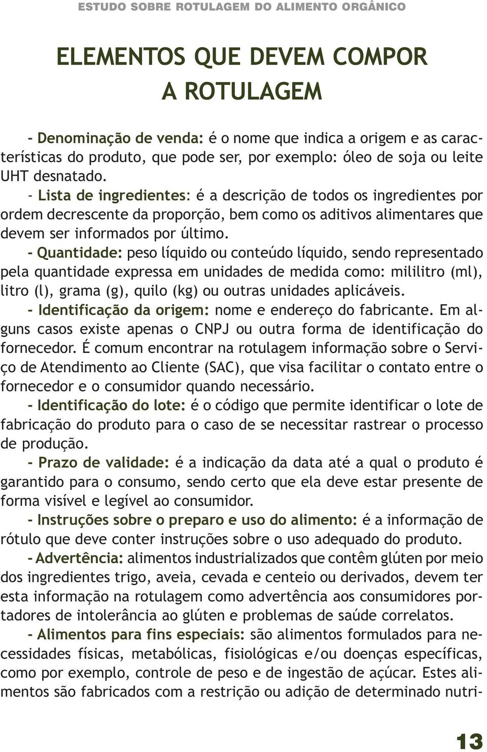 - Quantidade: peso líquido ou conteúdo líquido, sendo representado pela quantidade expressa em unidades de medida como: mililitro (ml), litro (l), grama (g), quilo (kg) ou outras unidades aplicáveis.