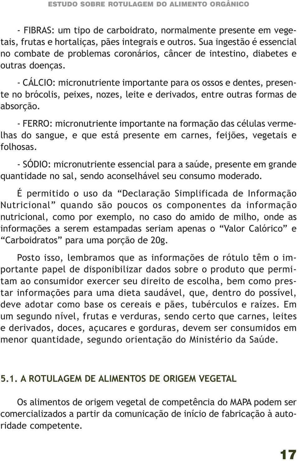 - CÁLCIO: micronutriente importante para os ossos e dentes, presente no brócolis, peixes, nozes, leite e derivados, entre outras formas de absorção.