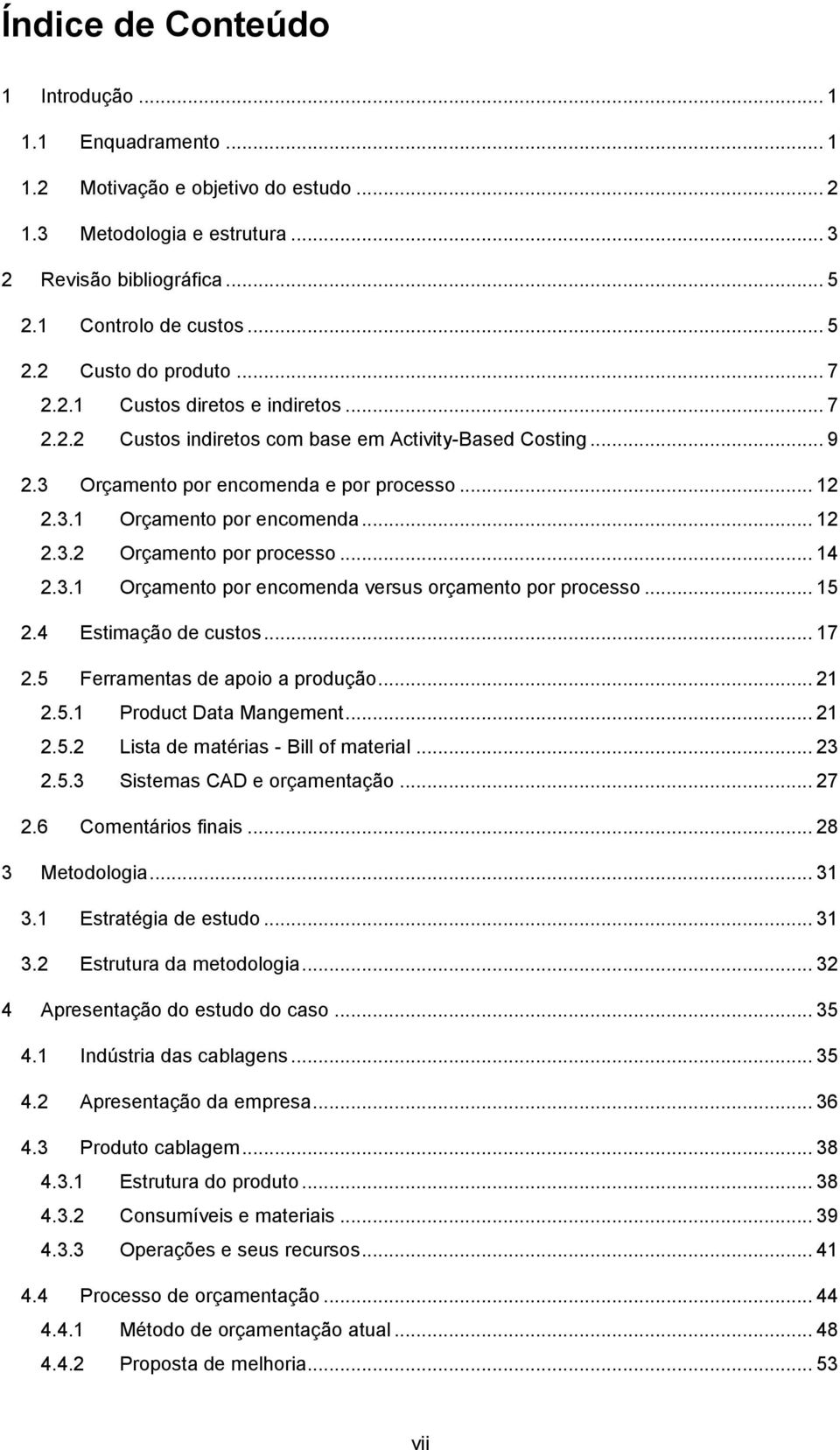 .. 14 2.3.1 Orçamento por encomenda versus orçamento por processo... 15 2.4 Estimação de custos... 17 2.5 Ferramentas de apoio a produção... 21 2.5.1 Product Data Mangement... 21 2.5.2 Lista de matérias - Bill of material.