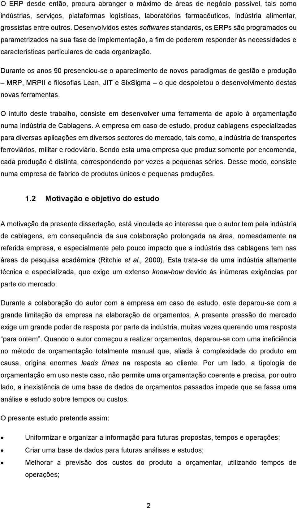 Desenvolvidos estes softwares standards, os ERPs são programados ou parametrizados na sua fase de implementação, a fim de poderem responder às necessidades e características particulares de cada