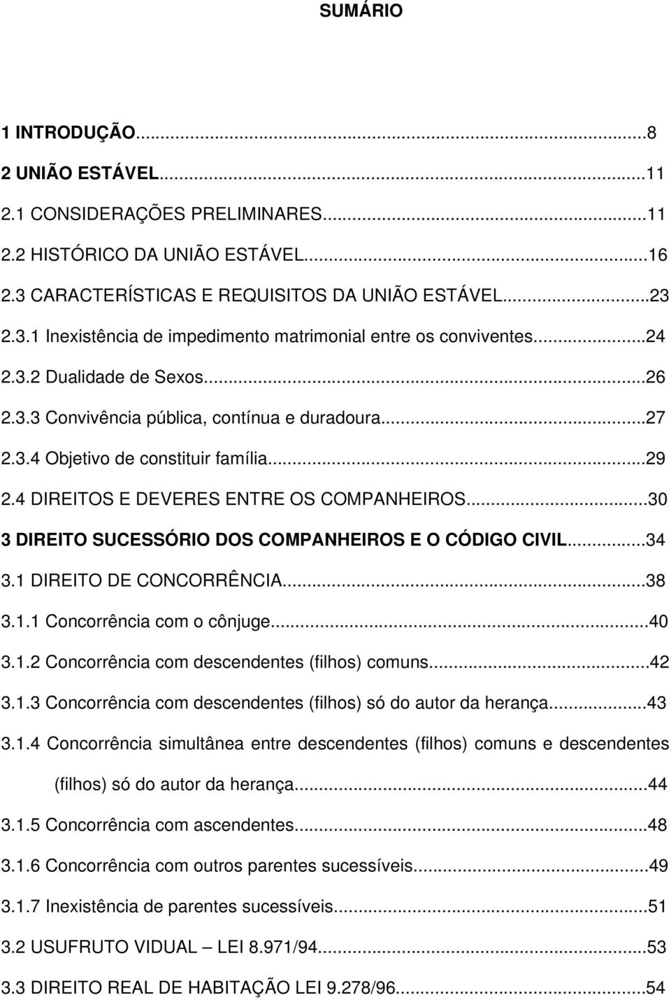 ..30 3 DIREITO SUCESSÓRIO DOS COMPANHEIROS E O CÓDIGO CIVIL...34 3.1 DIREITO DE CONCORRÊNCIA...38 3.1.1 Concorrência com o cônjuge...40 3.1.2 Concorrência com descendentes (filhos) comuns...42 3.1.3 Concorrência com descendentes (filhos) só do autor da herança.