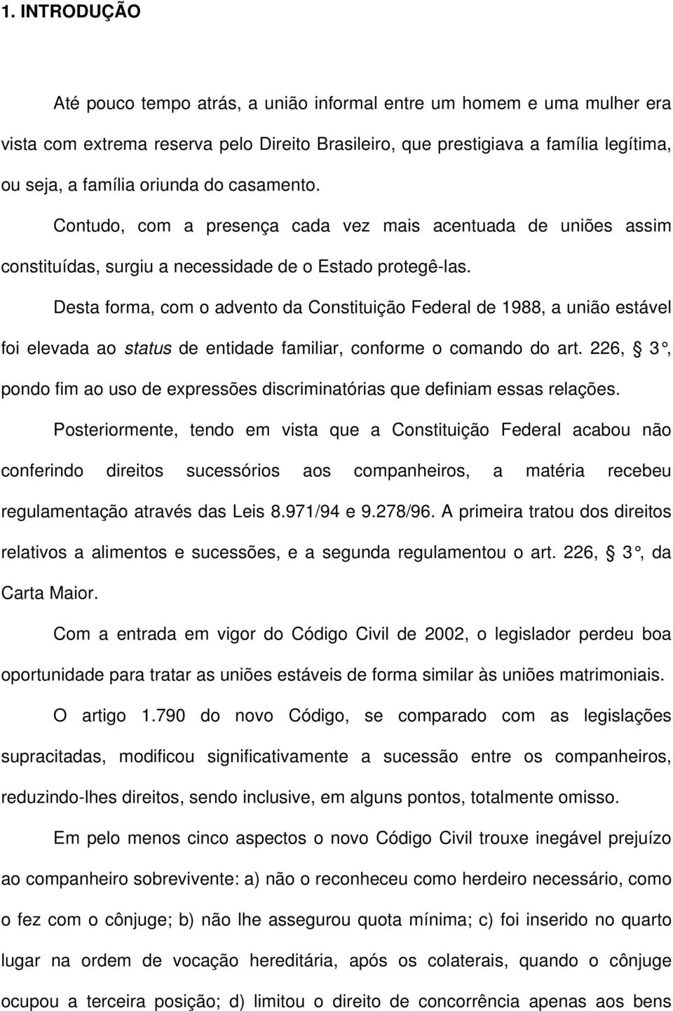 Desta forma, com o advento da Constituição Federal de 1988, a união estável foi elevada ao status de entidade familiar, conforme o comando do art.