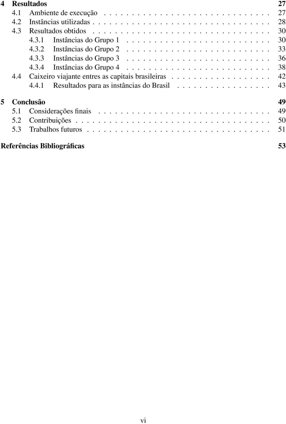 ......................... 38 4.4 Caixeiro viajante entres as capitais brasileiras.................. 42 4.4.1 Resultados para as instâncias do Brasil................. 43 5 Conclusão 49 5.