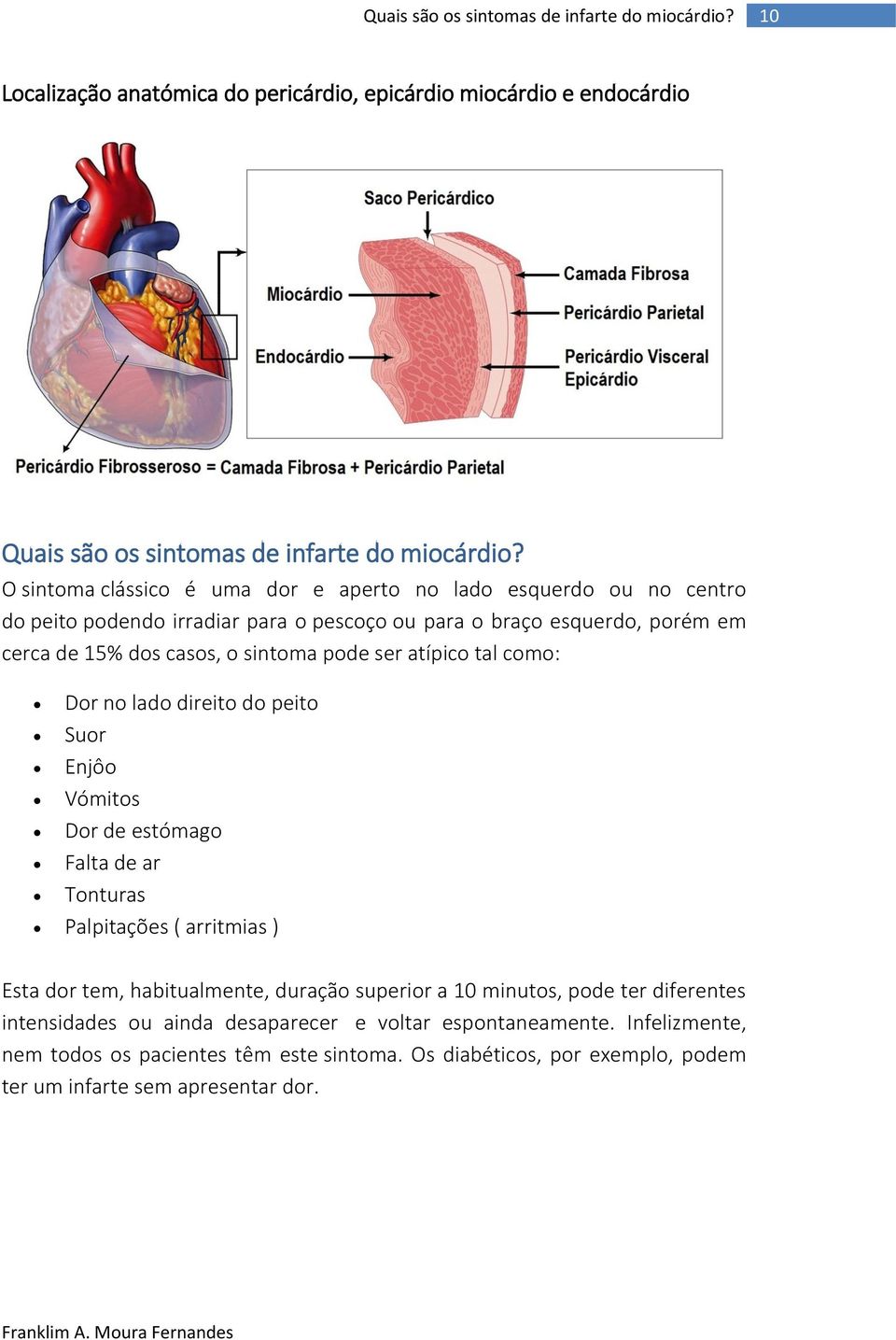 atípico tal como: Dor no lado direito do peito Suor Enjôo Vómitos Dor de estómago Falta de ar Tonturas Palpitações ( arritmias ) Esta dor tem, habitualmente, duração superior a 10